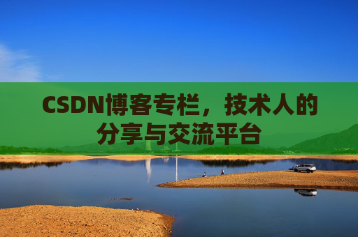 CSDN博客专栏，技术人的分享与交流平台